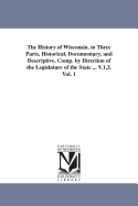 The History of Wisconsin. In Three Parts, Historical, Documentary, and Descriptive. Comp. by Directi