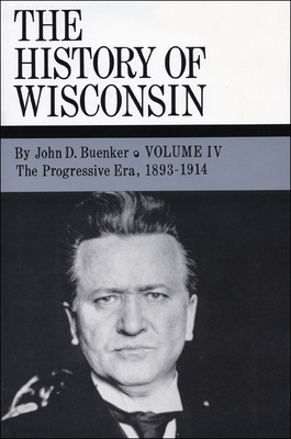 The History of Wisconsin, Volume IV: The Progressive Era, 1893-1914 Volume 4 - Buenker, John D