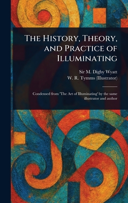 The History, Theory, and Practice of Illuminating - Wyatt, M Digby (Matthew Digby), Sir, and Tymms, W R (William Robert)