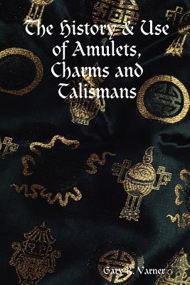 The History & Use of Amulets, Charms and Talismans - Varner, Gary R