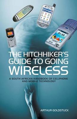 The Hitchhiker's Guide to Going Wireless: The South African Handbook of Mobile Technology - Goldstuck, Arthur