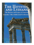 The Hittites and Lydians: The History and Legacy of Ancient Anatolia's Most Influential Civilizations