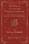 The Hive of Ancient and Modern Literature: A Collection of Essays, Narratives, Allegories, and Instructive Compositions (Classic Reprint)