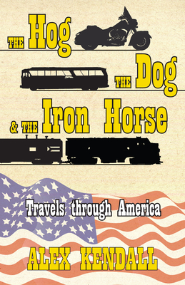 The Hog, the Dog, & the Iron Horse: Travel through America - Kendall, Alex