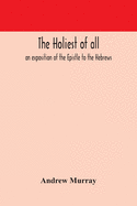 The holiest of all: an exposition of the Epistle to the Hebrews