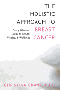 The Holistic Approach to Breast Cancer: Every Woman's Guide to Health, Vitality, & Wellbeing