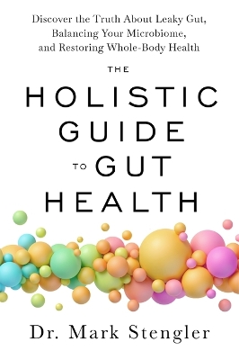The Holistic Guide to Gut Health: Discover the Truth About Leaky Gut, Balancing Your Microbiome and Restoring Whole-Body Health - Stengler, Mark, Dr.