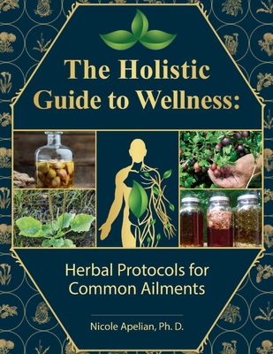 The Holistic Guide to Wellness: Herbal Protocols for Common Ailments - Apelian