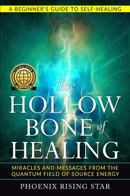 The Hollow Bone of Healing: Miracles and Messages from the Quantum Field of Source Energy - Rising Star, Phoenix