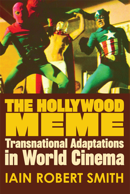 The Hollywood Meme: Transnational Adaptations in World Cinema - Smith, Iain Robert