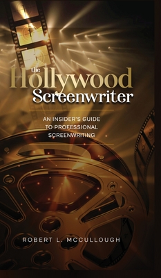 The Hollywood Screenwriter: An Insider's Guide to Professional Screenwriting - McCullough, Robert L