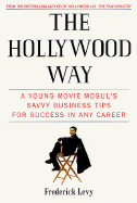 The Hollywood Way: A Young Movie Mogul's Savvy Business Tips for Success in Any Career