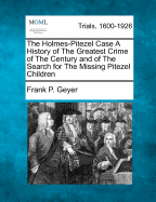 The Holmes-Pitezel Case: A History of the Greatest Crime of the Century and of the Search for the Missing Pitezel Children (Classic Reprint)
