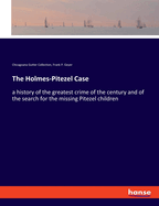 The Holmes-Pitezel Case: a history of the greatest crime of the century and of the search for the missing Pitezel children