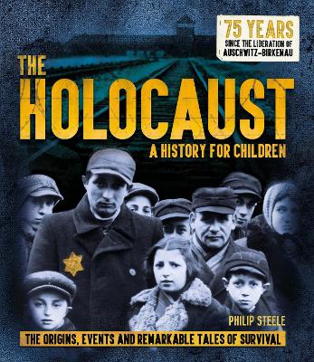 The Holocaust: A History for Children: The origins, events and remarkable tales of survival - Steele, Philip