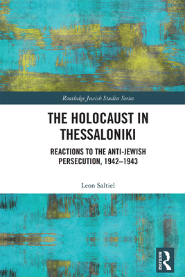 The Holocaust in Thessaloniki: Reactions to the Anti-Jewish Persecution, 1942-1943 - Saltiel, Leon
