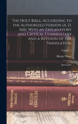 The Holy Bible, According to the Authorized Version (A. D. 1611), With an Explanatory and Critical Commentary and a Revision of the Translation: Apocrypha; Volume 1 - Wace, Henry