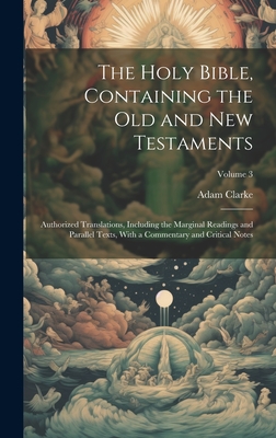 The Holy Bible, Containing the Old and New Testaments: Authorized Translations, Including the Marginal Readings and Parallel Texts, With a Commentary and Critical Notes; Volume 3 - Clarke, Adam