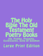 The Holy Bible The Old Testament Poetry Books: Job, Psalms, Proverbs, Ecclesiastes, Song Of Solomon
