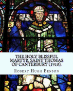 The holy blissful martyr, Saint Thomas of Canterbury (1910). By: Robert Hugh Benson, and By: Thomas Becket also known as Saint Thomas of Canterbury: Thomas Becket also known as Saint Thomas of Canterbury, Thomas of London, and later Thomas ? Becket;(21...