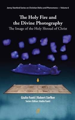 The Holy Fire and the Divine Photography: The Image of the Holy Shroud of Christ - Fanti, Giulio, and Siefker, Robert