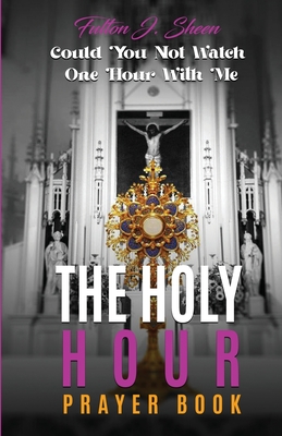 The Holy Hour Prayer Book: Could You Not Watch One Hour With Me? - Sheen, Fulton J, and Smith, Allan (Editor)