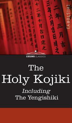 The Holy Kojiki -- Including, the Yengishiki - Of the Shinto Religion, English Transla (Translated by), and English Translation of the Shinto Religi (Translated by), and...