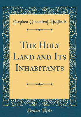 The Holy Land and Its Inhabitants (Classic Reprint) - Bulfinch, Stephen Greenleaf