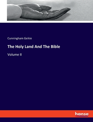 The Holy Land And The Bible: Volume II - Geikie, Cunningham