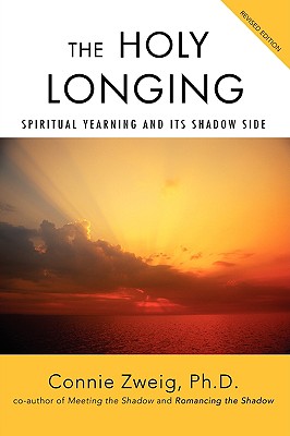 The Holy Longing: Spiritual Yearning and Its Shadow Side - Zweig, Connie, PH.D.