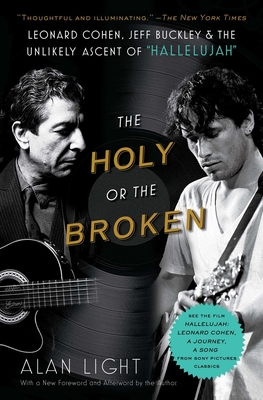 The Holy or the Broken: Leonard Cohen, Jeff Buckley, and the Unlikely Ascent of Hallelujah - Light, Alan