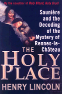 The Holy Place: Sauniere and the Decoding of the Mystery of Rennes-Le-Chateau