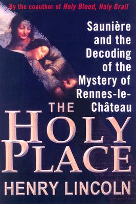 The Holy Place: Sauniere and the Decoding of the Mystery of Rennes-Le-Chateau - Lincoln, Henry