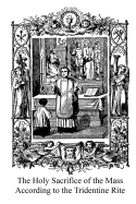 The Holy Sacrifice of the Mass According to the Tridentine Rite