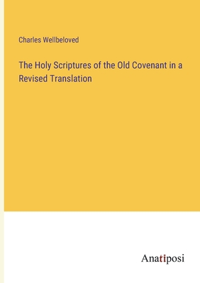 The Holy Scriptures of the Old Covenant in a Revised Translation - Wellbeloved, Charles