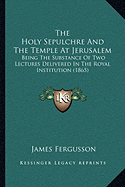 The Holy Sepulchre And The Temple At Jerusalem: Being The Substance Of Two Lectures Delivered In The Royal Institution (1865)