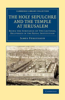 The Holy Sepulchre and the Temple at Jerusalem: Being the Substance of Two Lectures, Delivered in the Royal Institution - Fergusson, James