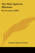 The Holy Spirit In Missions: Six Lectures (1893) - Gordon, Adoniram Judson