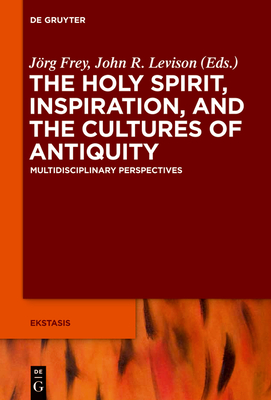 The Holy Spirit, Inspiration, and the Cultures of Antiquity: Multidisciplinary Perspectives - Frey, Jrg (Editor), and Levison, John (Editor), and Bowden, Andrew (Contributions by)