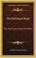 The Holyhead Road: The Mail-Coach Road to Dublin