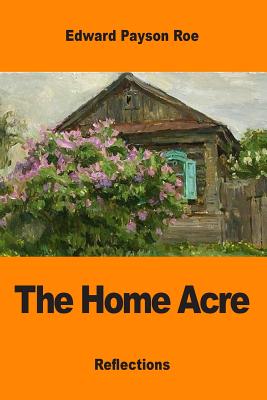 The Home Acre - Roe, Edward Payson