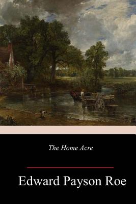 The Home Acre - Roe, Edward Payson