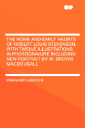 The Home and Early Haunts of Robert Louis Stevenson: With Twelve Illustrations in Photogravure Including New Portrait by W. Brown Macdougall (Classic Reprint)