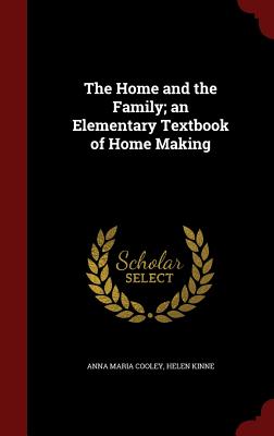 The Home and the Family; An Elementary Textbook of Home Making - Cooley, Anna Maria, and Kinne, Helen