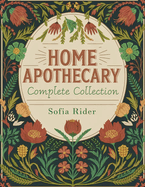 The Home Apothecary Complete Collection: Rediscover the Forgotten Remedies to Heal Naturally with Ancestral Wisdom