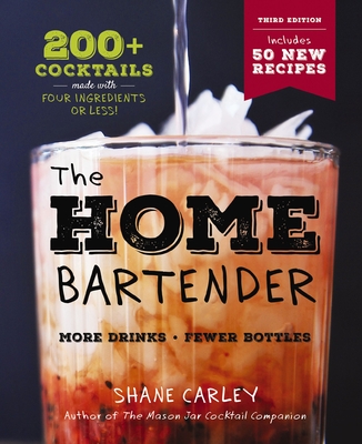 The Home Bartender: The Third Edition: 200+ Cocktails Made with Four Ingredients or Less (Easy and Affordable Cocktail Recipes) - Carley, Shane