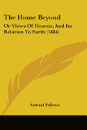 The Home Beyond: Or Views Of Heaven, And Its Relation To Earth (1884)