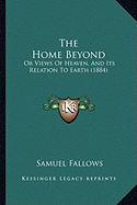 The Home Beyond: Or Views Of Heaven, And Its Relation To Earth (1884)