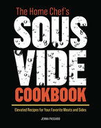The Home Chef's Sous Vide Cookbook: Elevated Recipes for Your Favorite Meats and Sides