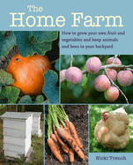 The Home Farm: How to Grow Your Own Fruit and Vegetables and Keep Animals and Bees in Your Backyard